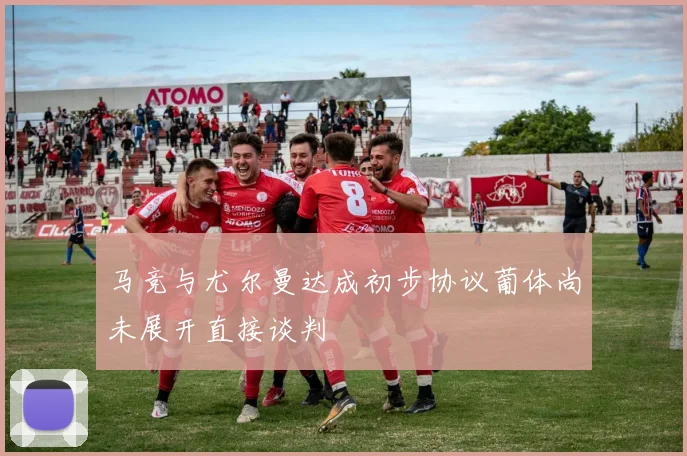 马竞与尤尔曼达成初步协议葡体尚未展开直接谈判