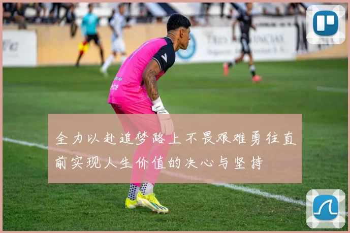 全力以赴追梦路上不畏艰难勇往直前实现人生价值的决心与坚持