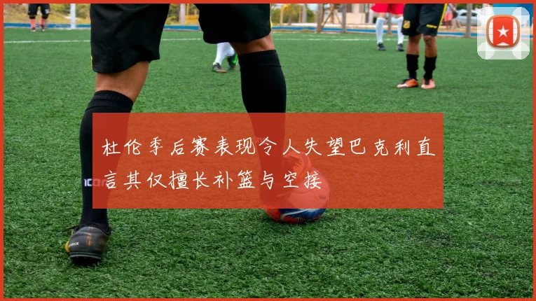 杜伦季后赛表现令人失望巴克利直言其仅擅长补篮与空接