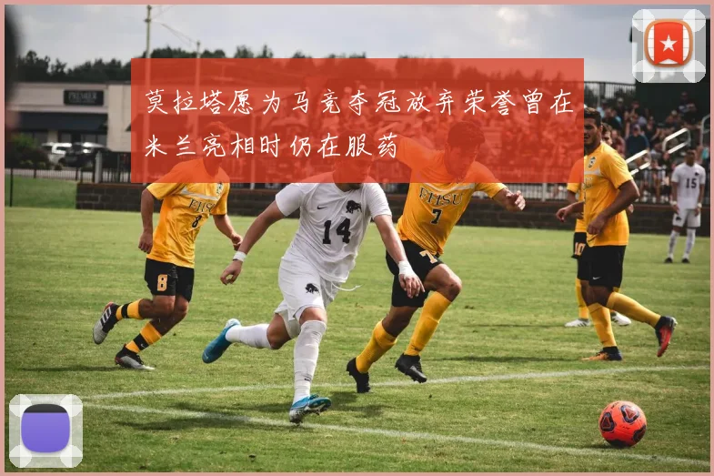 莫拉塔愿为马竞夺冠放弃荣誉曾在米兰亮相时仍在服药