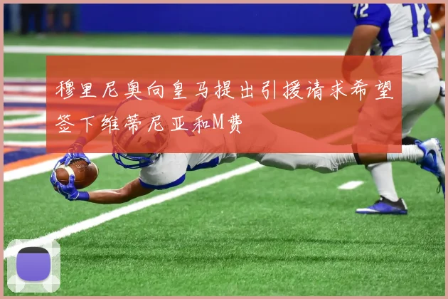 穆里尼奥向皇马提出引援请求希望签下维蒂尼亚和M费