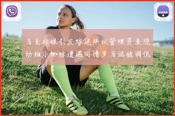 马竞社媒引发球迷热议管理员表现幼稚小蜘蛛遭遇同情罗马诺被调侃